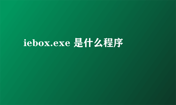 iebox.exe 是什么程序