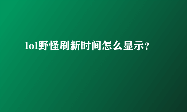 lol野怪刷新时间怎么显示？