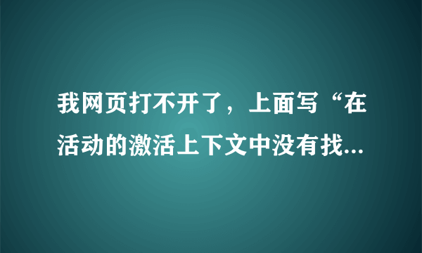 我网页打不开了，上面写“在活动的激活上下文中没有找到任何查找密钥”,要怎么办？