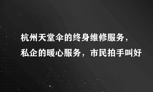 杭州天堂伞的终身维修服务，私企的暖心服务，市民拍手叫好