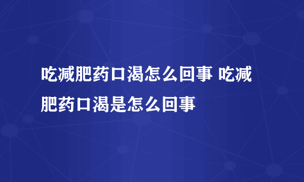 吃减肥药口渴怎么回事 吃减肥药口渴是怎么回事