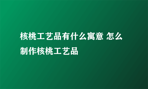 核桃工艺品有什么寓意 怎么制作核桃工艺品