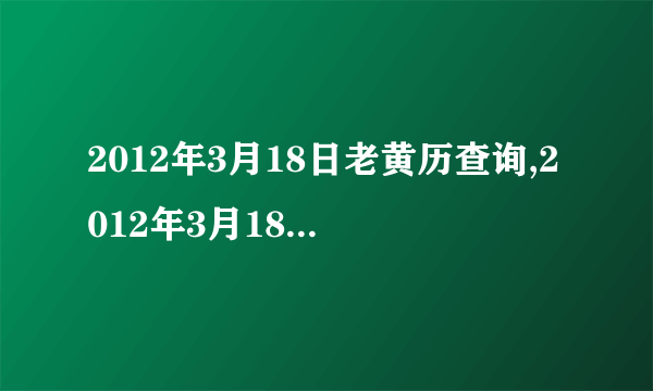 2012年3月18日老黄历查询,2012年3月18日万年历黄道吉日