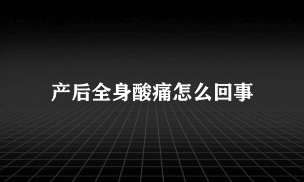 产后全身酸痛怎么回事