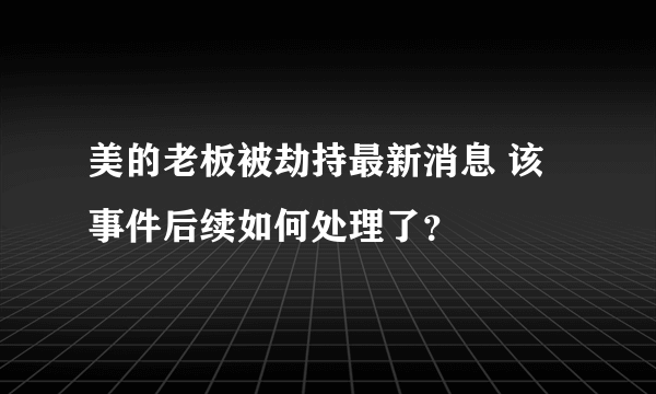 美的老板被劫持最新消息 该事件后续如何处理了？