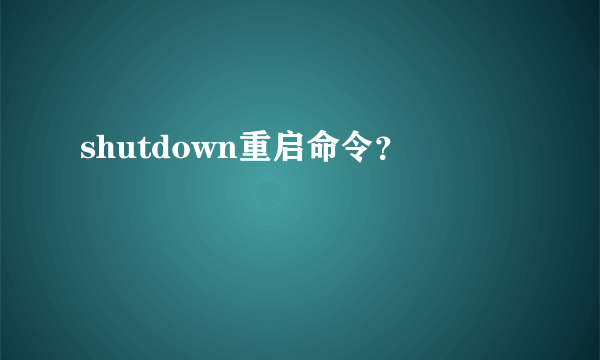 shutdown重启命令？