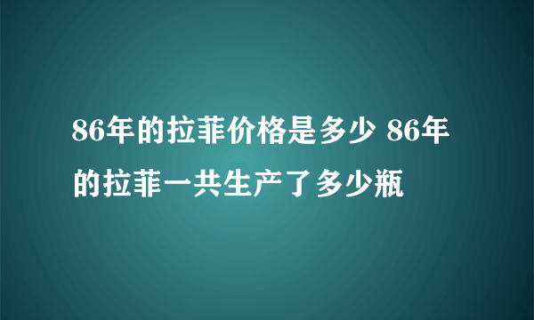 86年的拉菲价格是多少 86年的拉菲一共生产了多少瓶