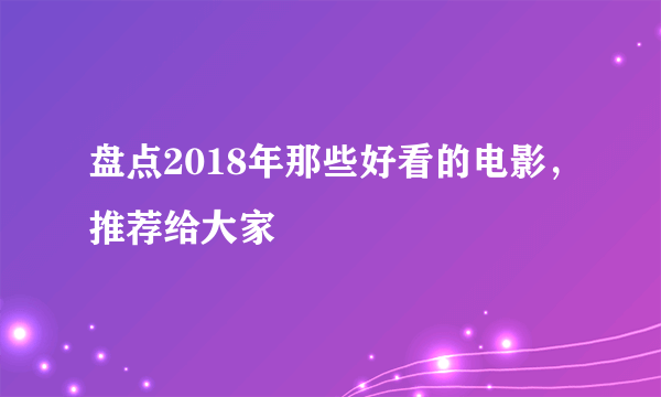 盘点2018年那些好看的电影，推荐给大家