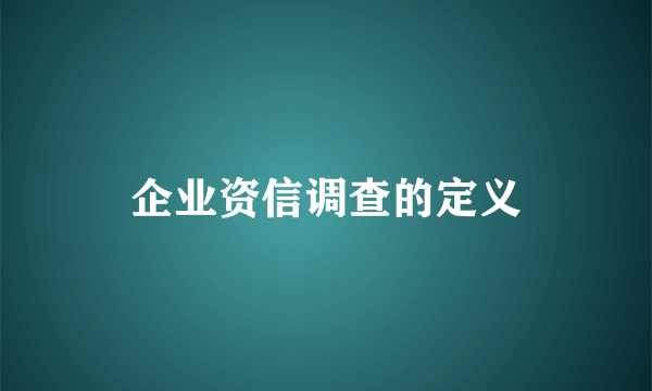 企业资信调查的定义