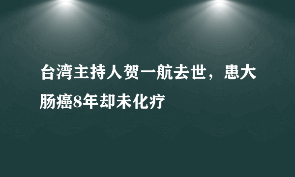 台湾主持人贺一航去世，患大肠癌8年却未化疗