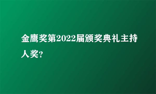 金鹰奖第2022届颁奖典礼主持人奖？