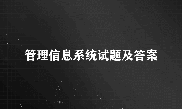 管理信息系统试题及答案