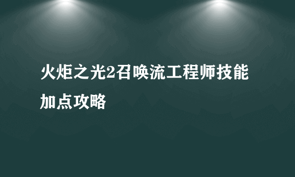 火炬之光2召唤流工程师技能加点攻略