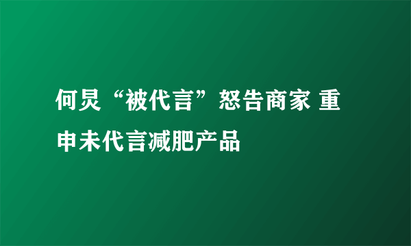 何炅“被代言”怒告商家 重申未代言减肥产品