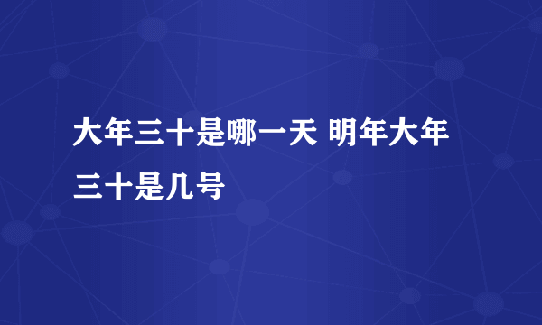 大年三十是哪一天 明年大年三十是几号