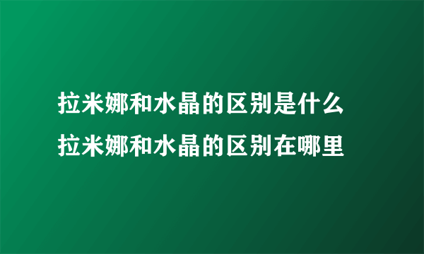 拉米娜和水晶的区别是什么 拉米娜和水晶的区别在哪里