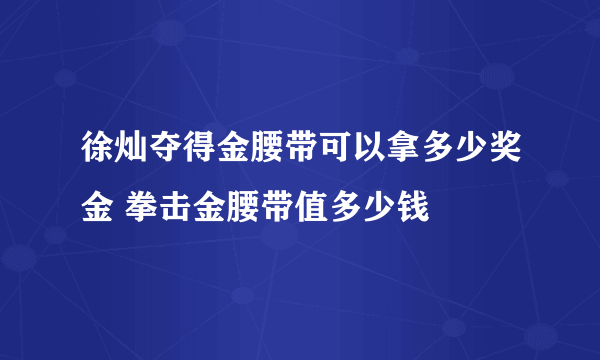 徐灿夺得金腰带可以拿多少奖金 拳击金腰带值多少钱