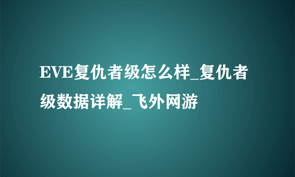 EVE复仇者级怎么样_复仇者级数据详解_飞外网游