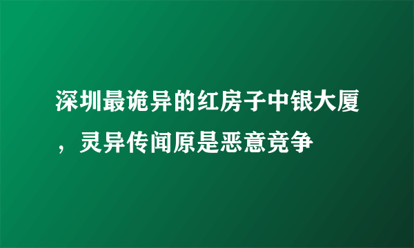 深圳最诡异的红房子中银大厦，灵异传闻原是恶意竞争