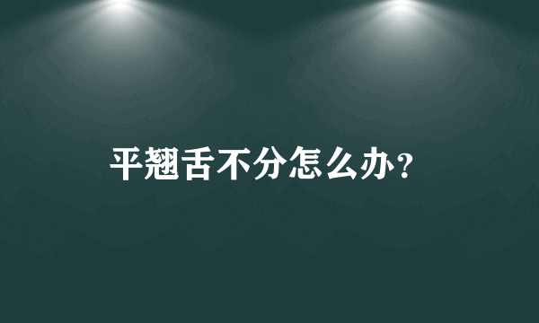 平翘舌不分怎么办？