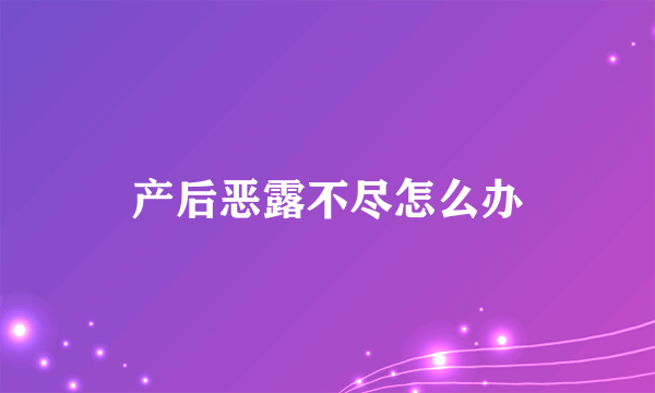 产后恶露不尽怎么办