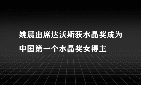 姚晨出席达沃斯获水晶奖成为中国第一个水晶奖女得主