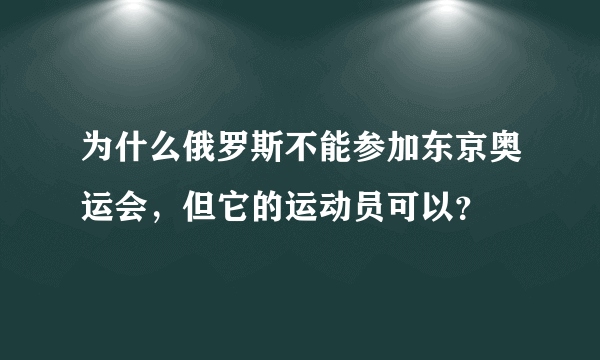 为什么俄罗斯不能参加东京奥运会，但它的运动员可以？