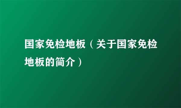 国家免检地板（关于国家免检地板的简介）