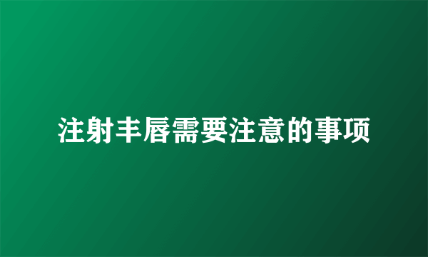 注射丰唇需要注意的事项