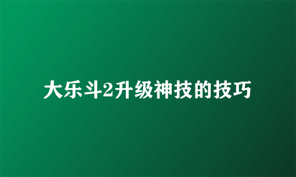 大乐斗2升级神技的技巧