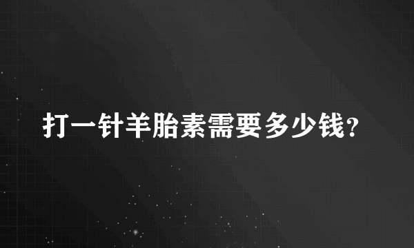 打一针羊胎素需要多少钱？