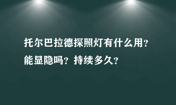 托尔巴拉德探照灯有什么用？能显隐吗？持续多久？