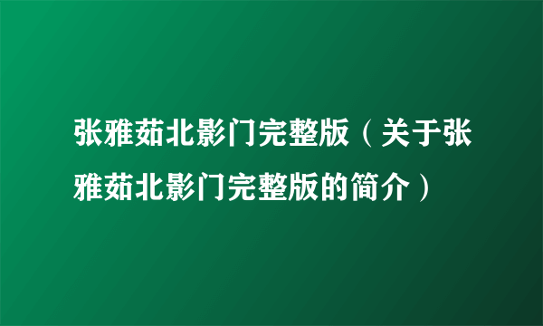 张雅茹北影门完整版（关于张雅茹北影门完整版的简介）