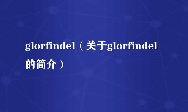 glorfindel（关于glorfindel的简介）