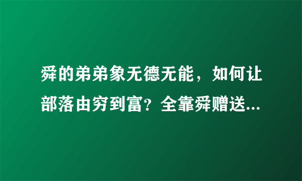 舜的弟弟象无德无能，如何让部落由穷到富？全靠舜赠送蚕种和桑树