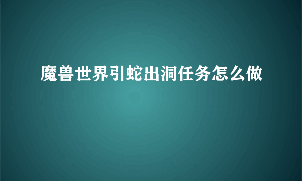 魔兽世界引蛇出洞任务怎么做