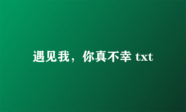 遇见我，你真不幸 txt