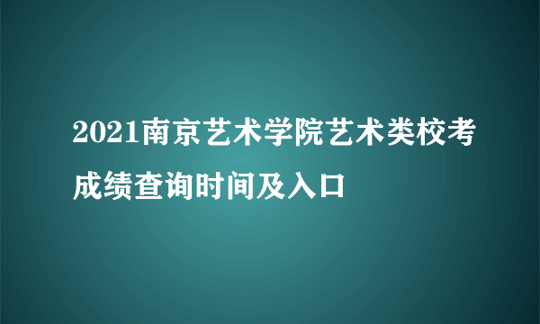 2021南京艺术学院艺术类校考成绩查询时间及入口