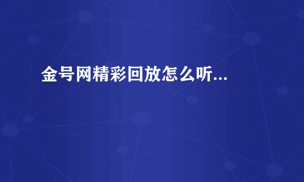 金号网精彩回放怎么听...