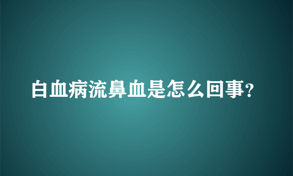 白血病流鼻血是怎么回事？