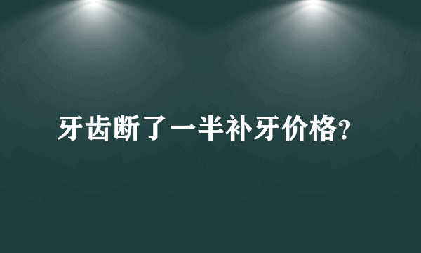 牙齿断了一半补牙价格？