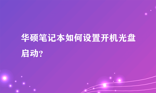 华硕笔记本如何设置开机光盘启动？