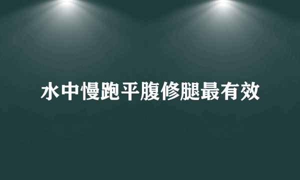 水中慢跑平腹修腿最有效