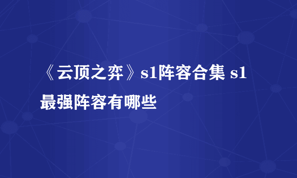 《云顶之弈》s1阵容合集 s1最强阵容有哪些