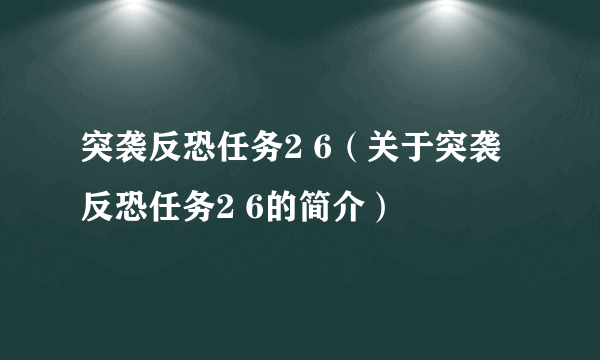 突袭反恐任务2 6（关于突袭反恐任务2 6的简介）