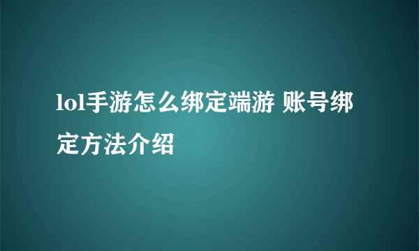 lol手游怎么绑定端游 账号绑定方法介绍