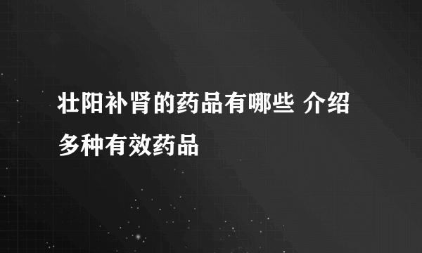 壮阳补肾的药品有哪些 介绍多种有效药品