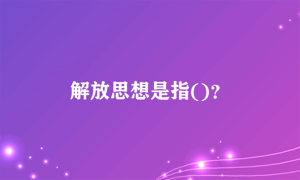 解放思想是指()？