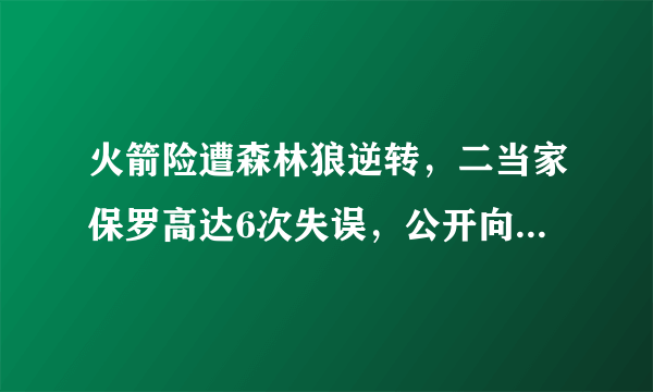 火箭险遭森林狼逆转，二当家保罗高达6次失误，公开向全队道歉。你怎么看？