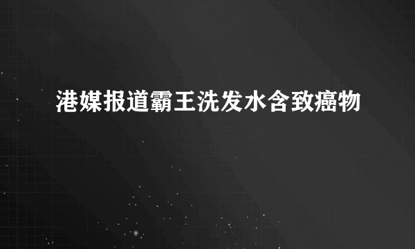 港媒报道霸王洗发水含致癌物